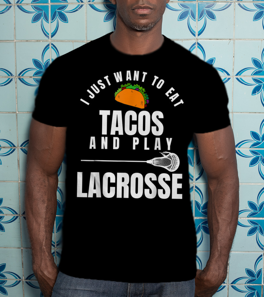 I Just Want To Eat Tacos And Play Lacrosse With Taco Graphic And Lacrosse Stick T-Shirt