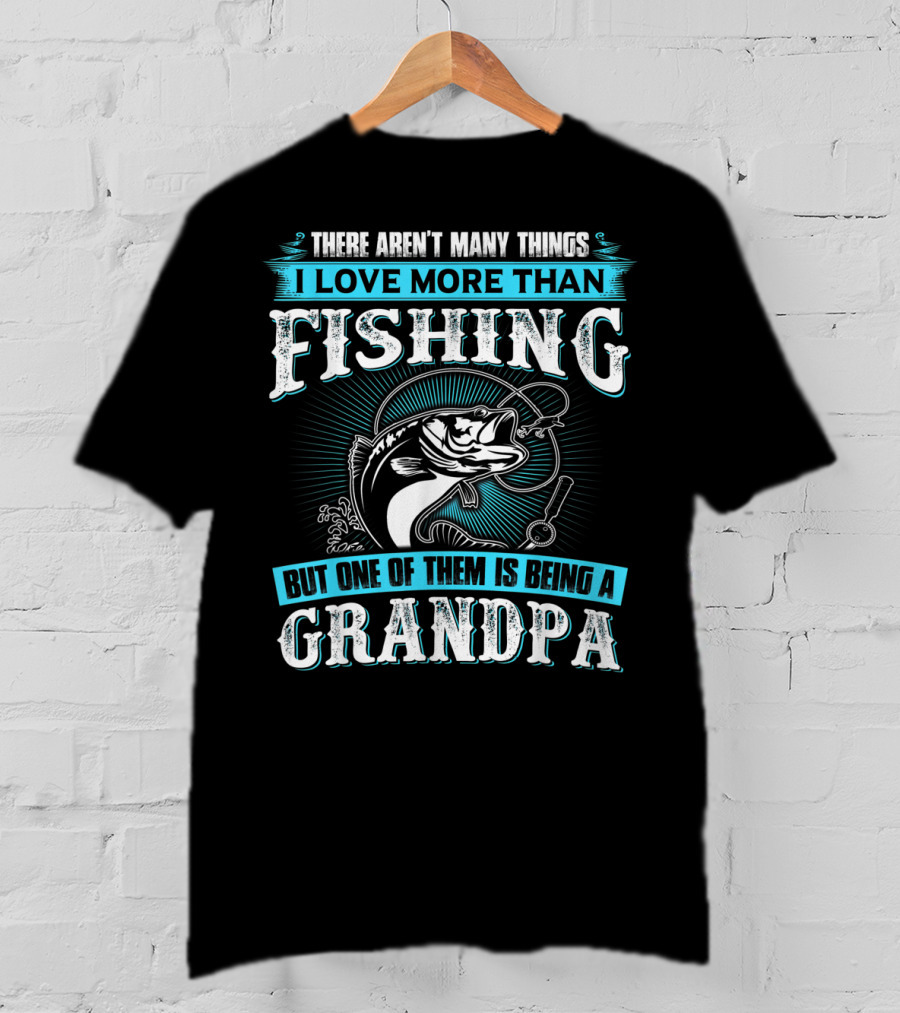 There Aren't Many Things I Love More Than Fishing But One Of Them Is Being A Grandpa T-Shirt