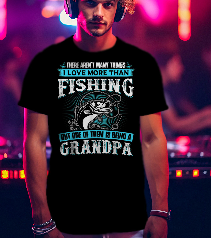 There Aren't Many Things I Love More Than Fishing But One Of Them Is Being A Grandpa T-Shirt