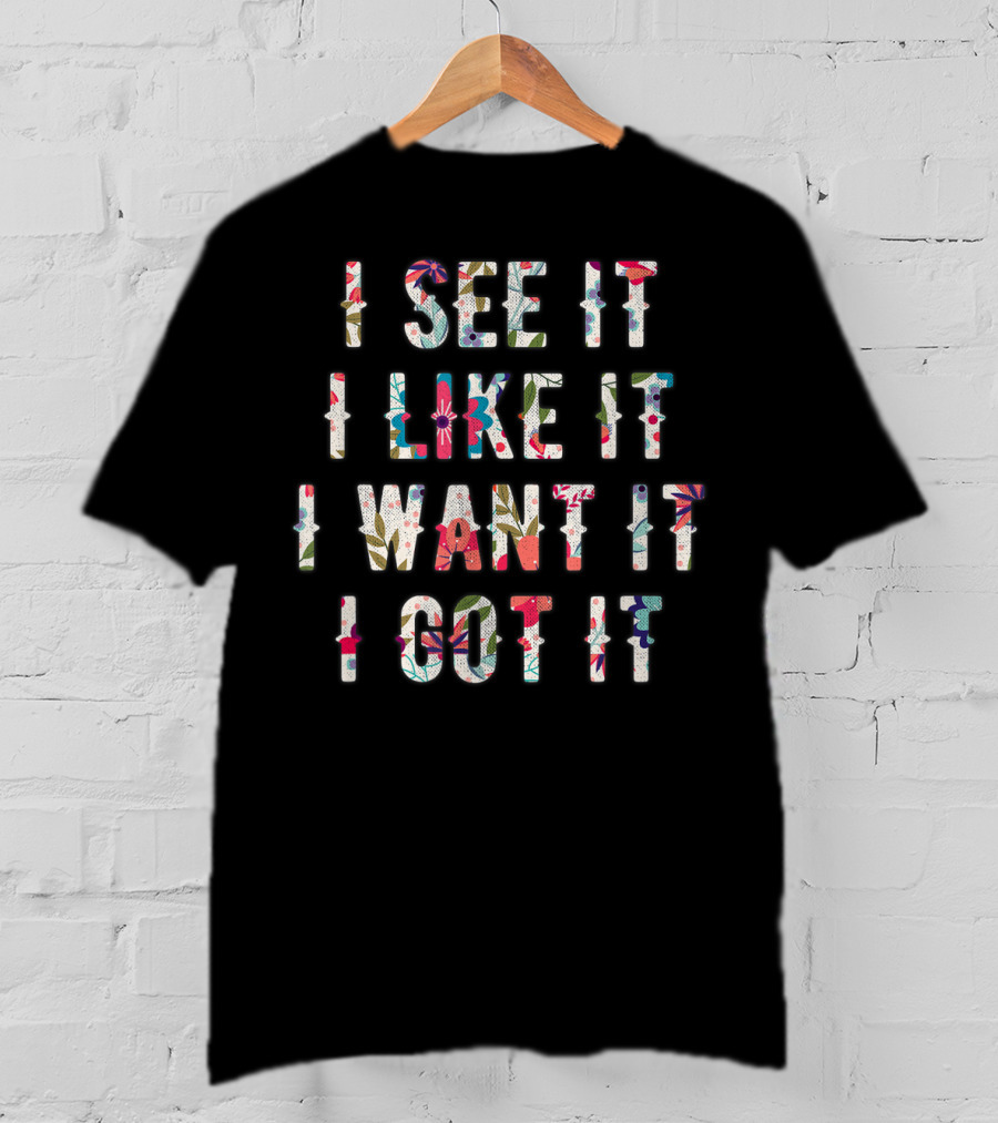 I See It I Like It I Want It I Got It Deluxe T-Shirt