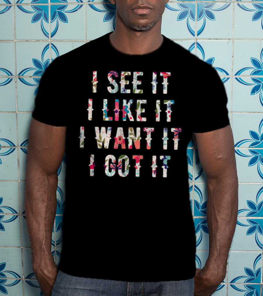 I See It I Like It I Want It I Got It Deluxe T-Shirt