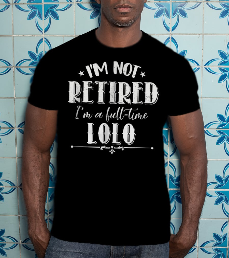 I'm Not Retired I'm A Full-Time Lolo T-Shirt