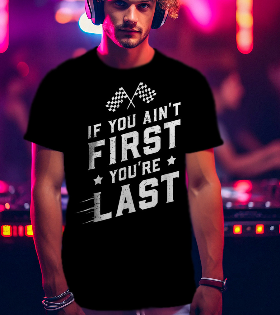 If You Ain't First You're Last Racing Fan Checkered Flags Speed Motif T-Shirt