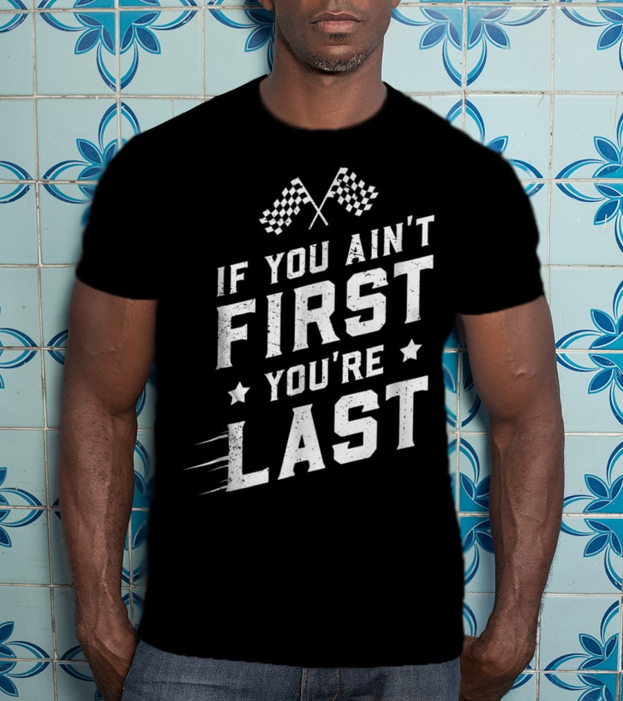 If You Ain't First You're Last Racing Fan Checkered Flags Speed Motif T-Shirt