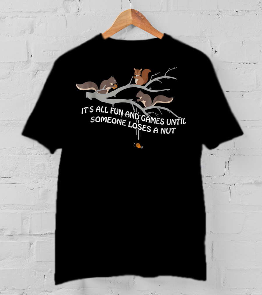It's All Fun And Games Until Someone Loses A Nut With Squirrels On Branch T-Shirt