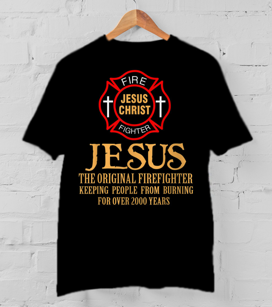 Jesus Christ The Original Firefighter Keeping People From Burning For Over 2000 Years T-Shirt