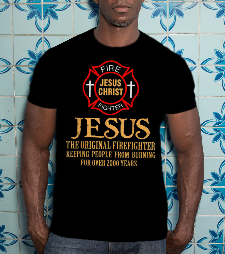 Jesus Christ The Original Firefighter Keeping People From Burning For Over 2000 Years T-Shirt