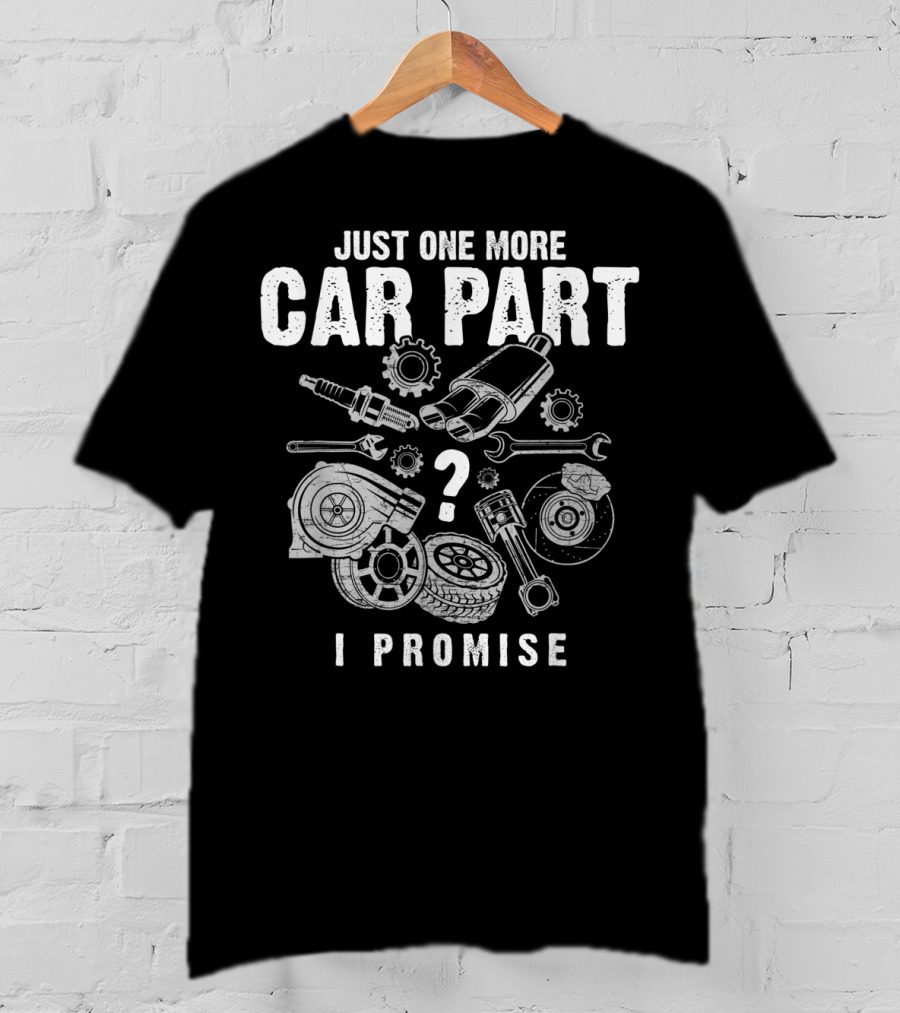 Just One More Car Part I Promise Auto Mechanic Spark Plug Gear Wrench Turbocharger Pistons Brake Disc Tire T-Shirt