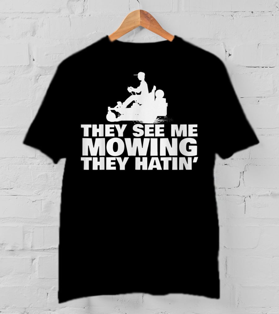 They See Me Mowing They Hatin' T-Shirt