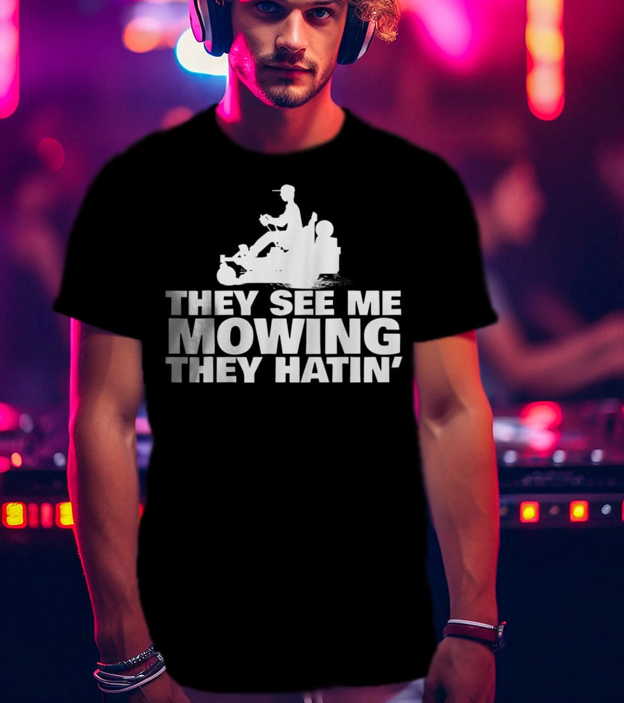 They See Me Mowing They Hatin' T-Shirt