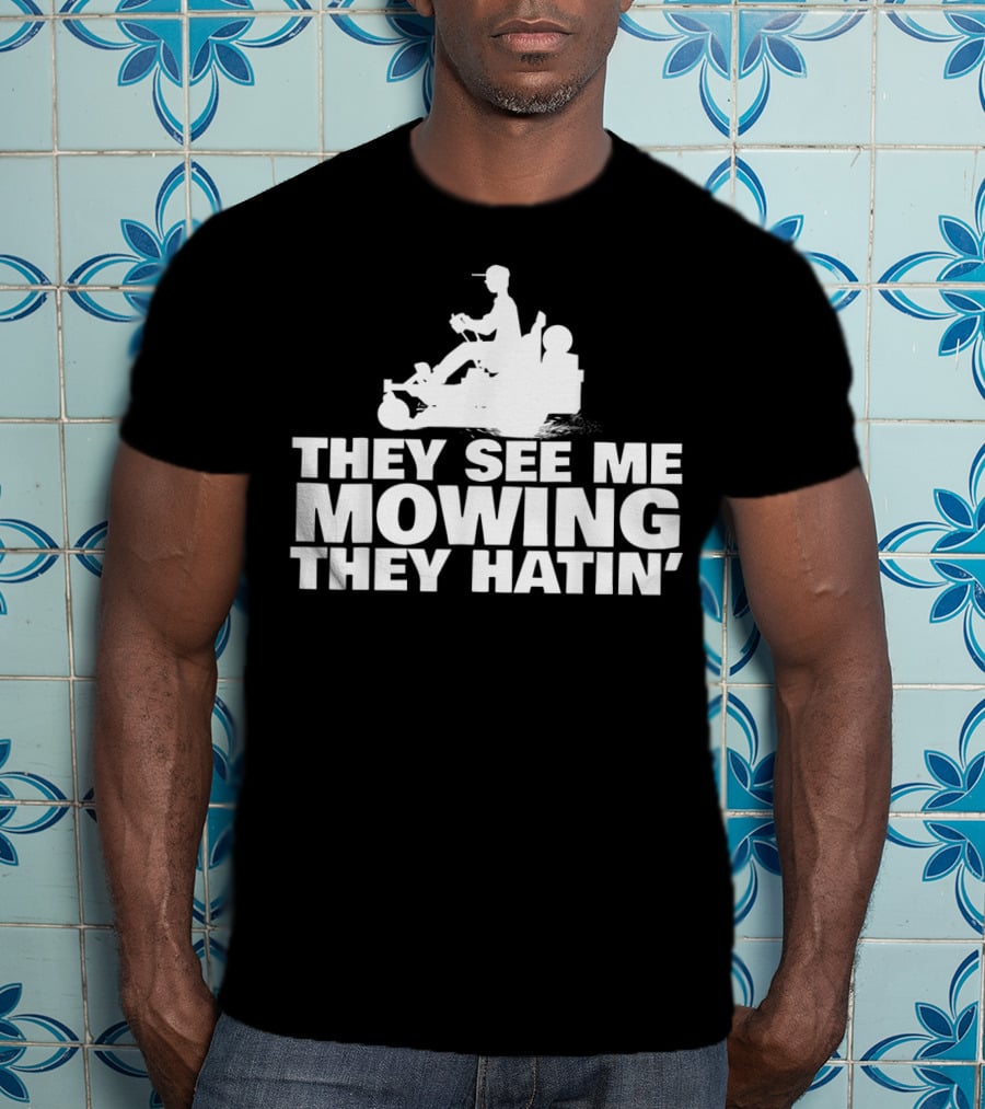 They See Me Mowing They Hatin' T-Shirt