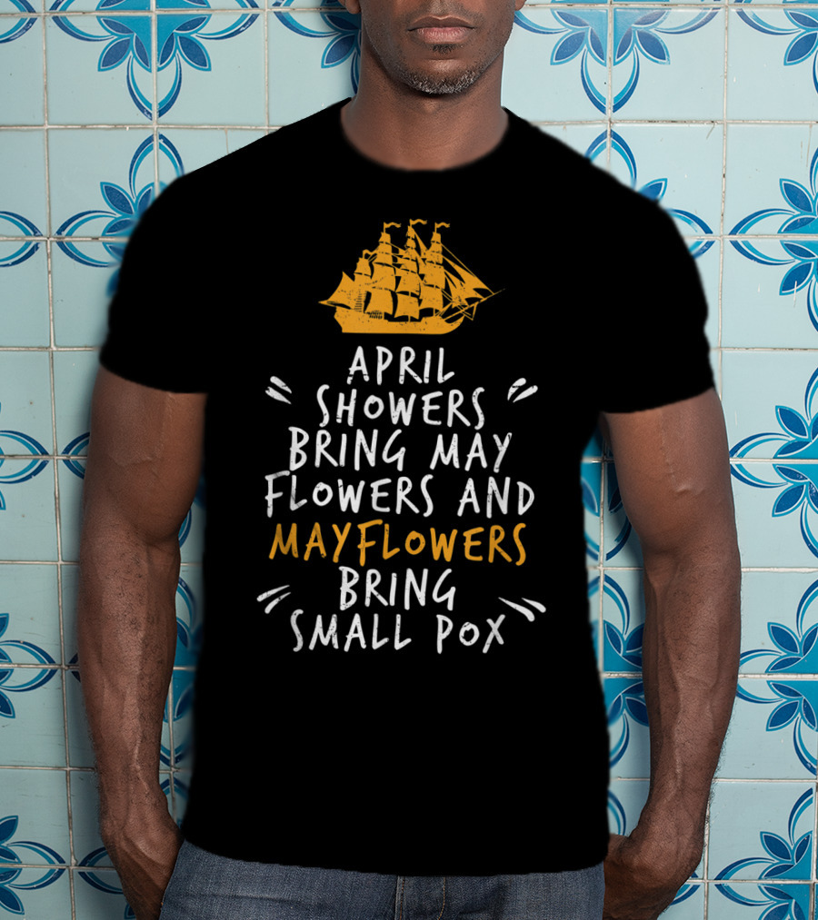 April Showers Bring May Flowers And Mayflowers Bring Small Pox T-Shirt
