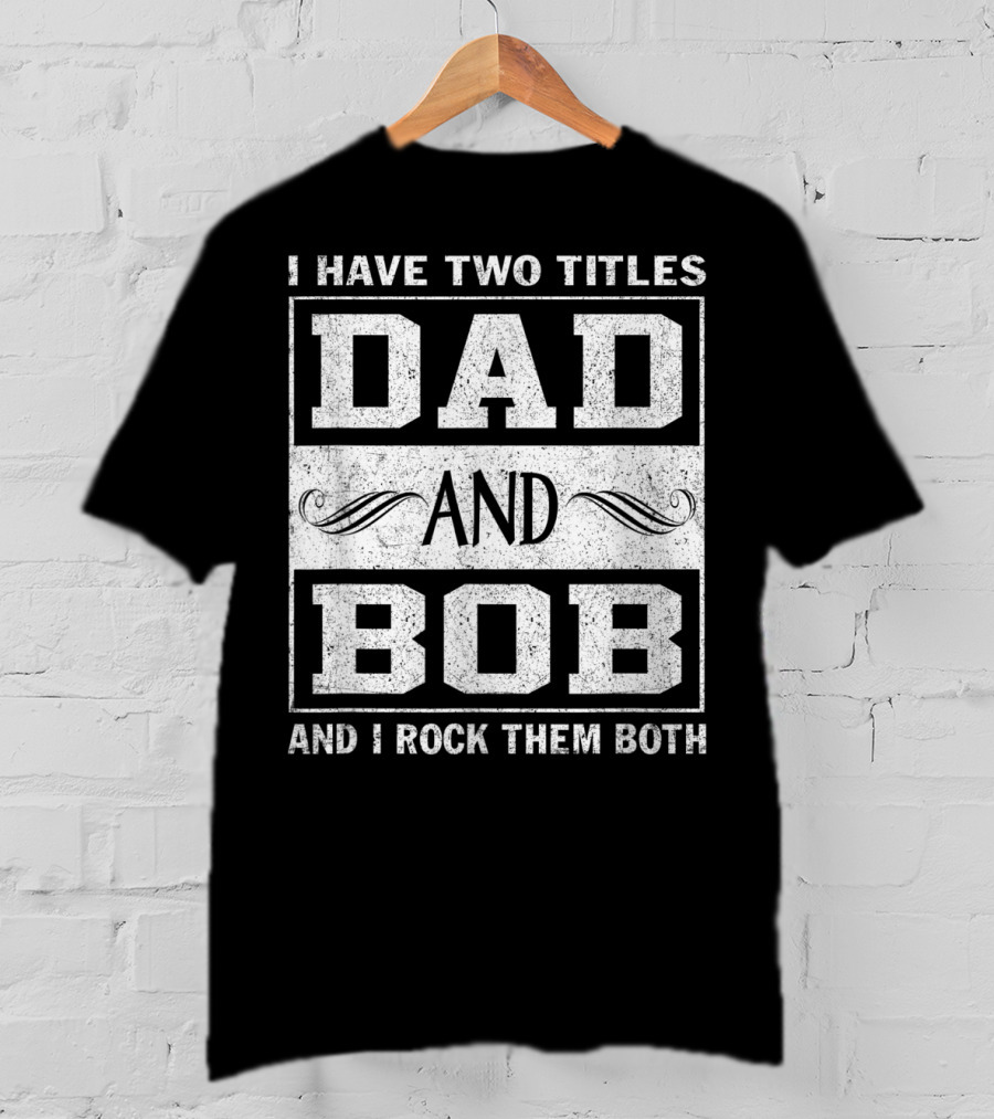 I Have Two Titles Dad And Bob And I Rock Them Both Man Myth Legend T-Shirt