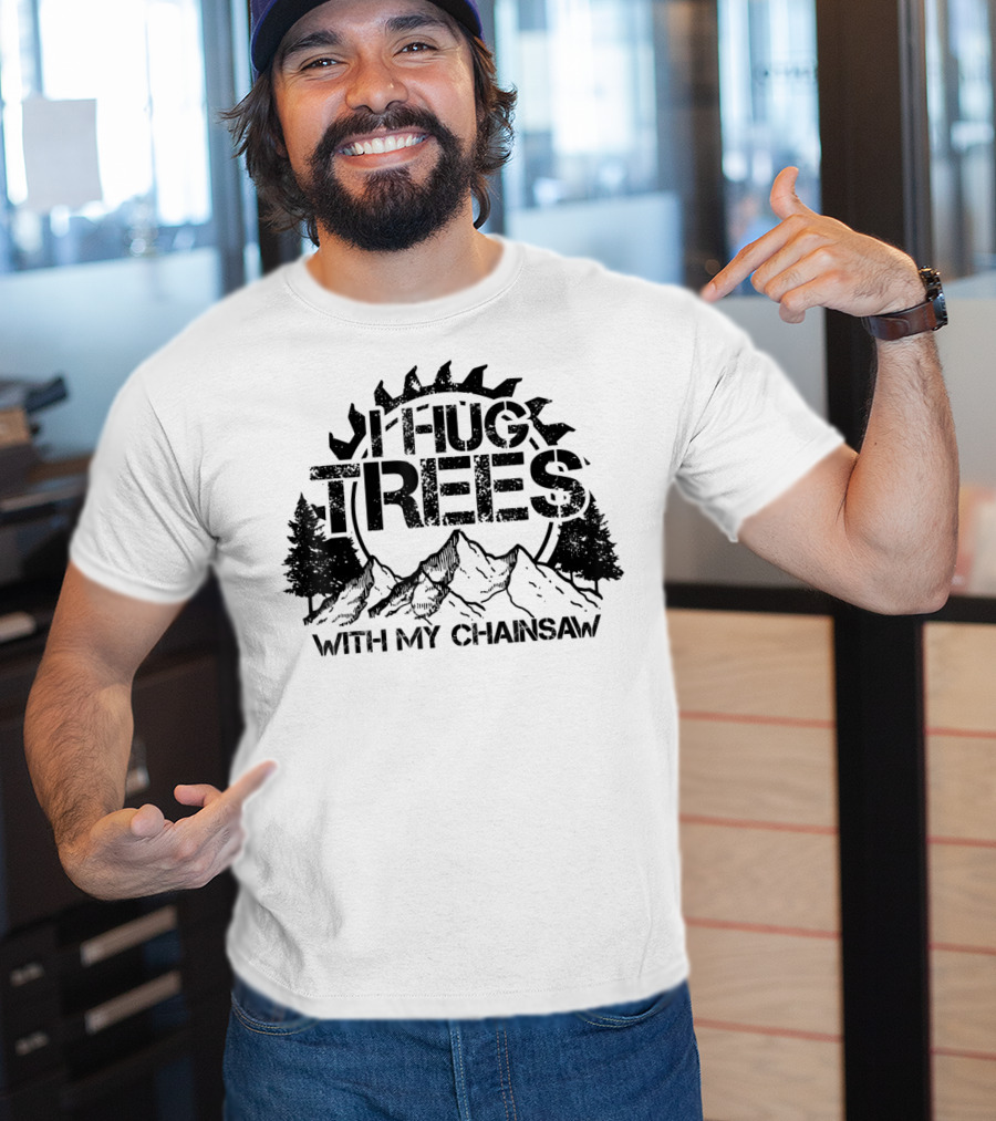 Hug Trees With My Chainsaw Funny Lumberjack T-Shirt