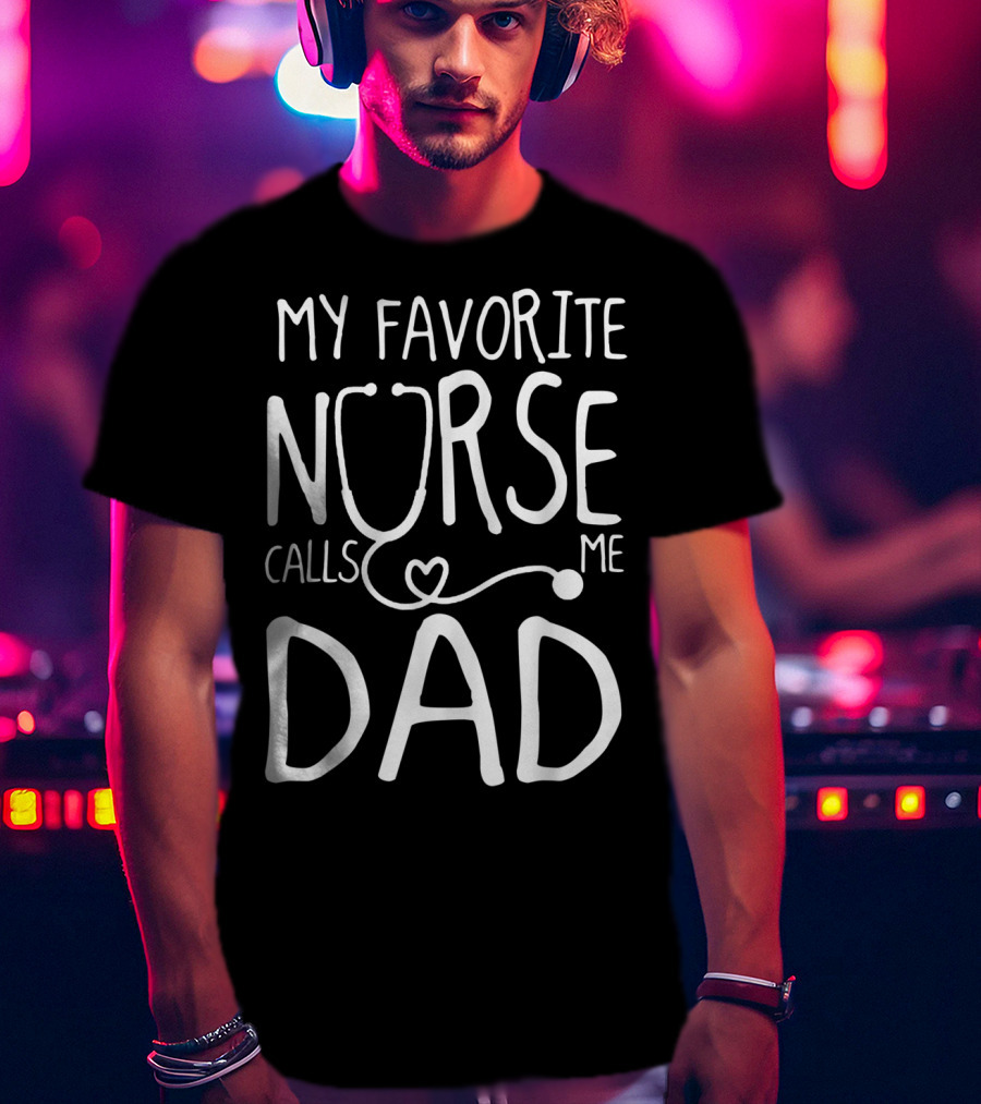 My Favorite Nurse Stethoscope Heart Calls Me Dad T-Shirt