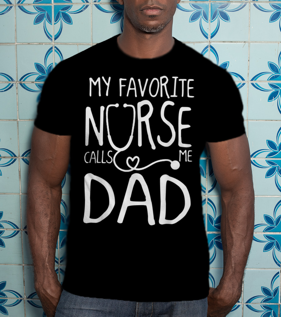 My Favorite Nurse Stethoscope Heart Calls Me Dad T-Shirt