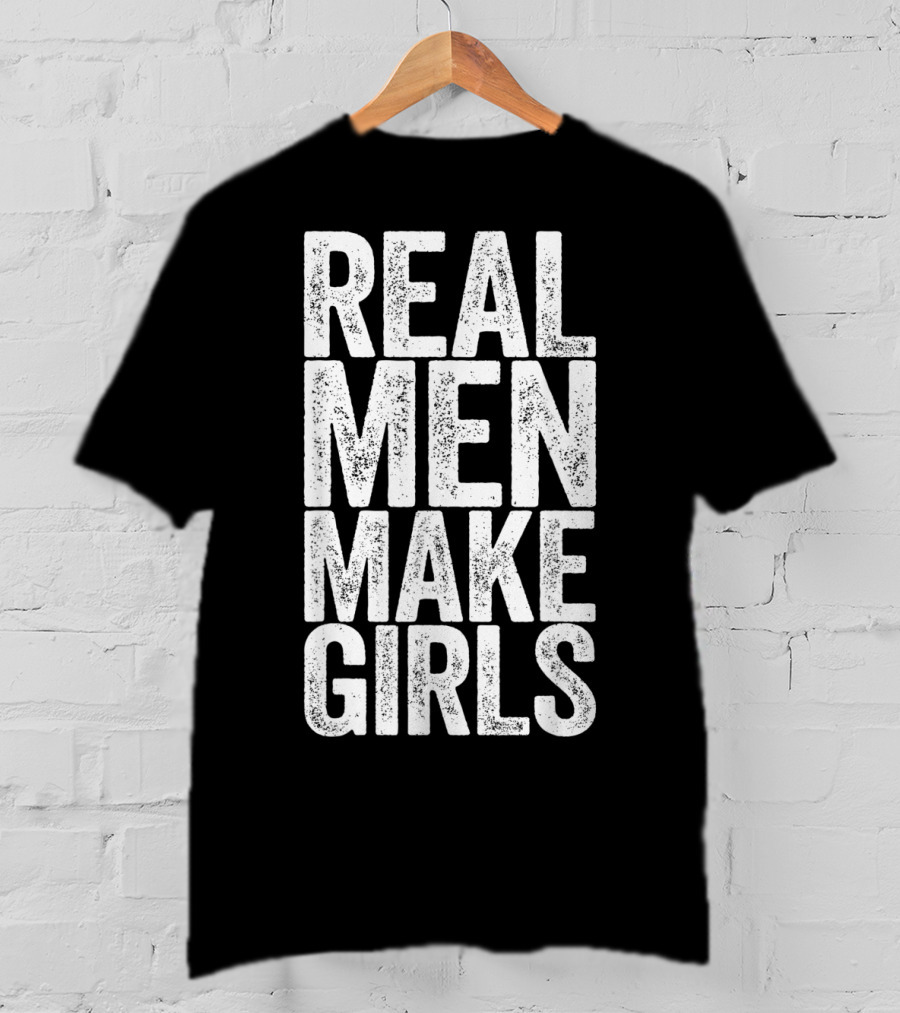 Real Men Make Girls T-Shirt