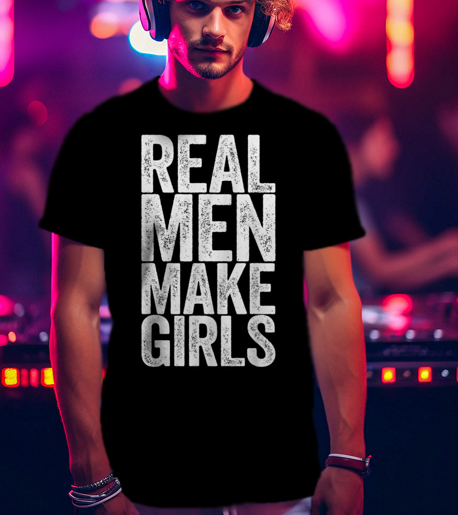 Real Men Make Girls T-Shirt