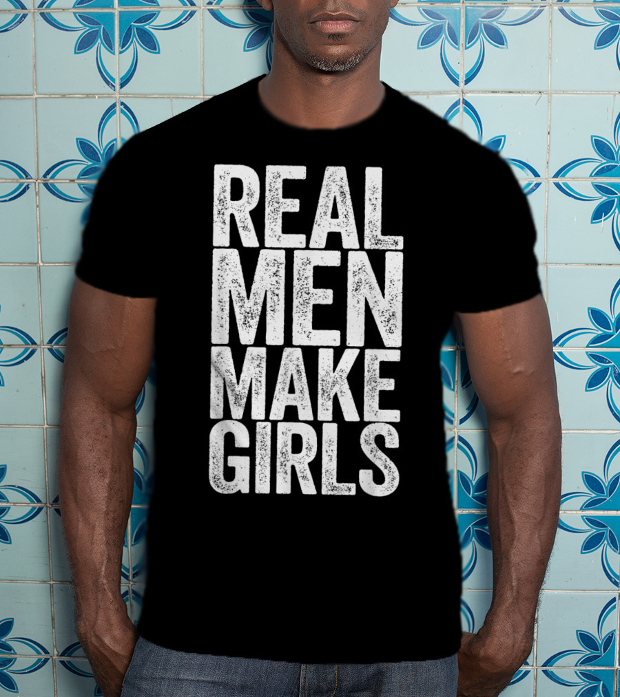 Real Men Make Girls T-Shirt