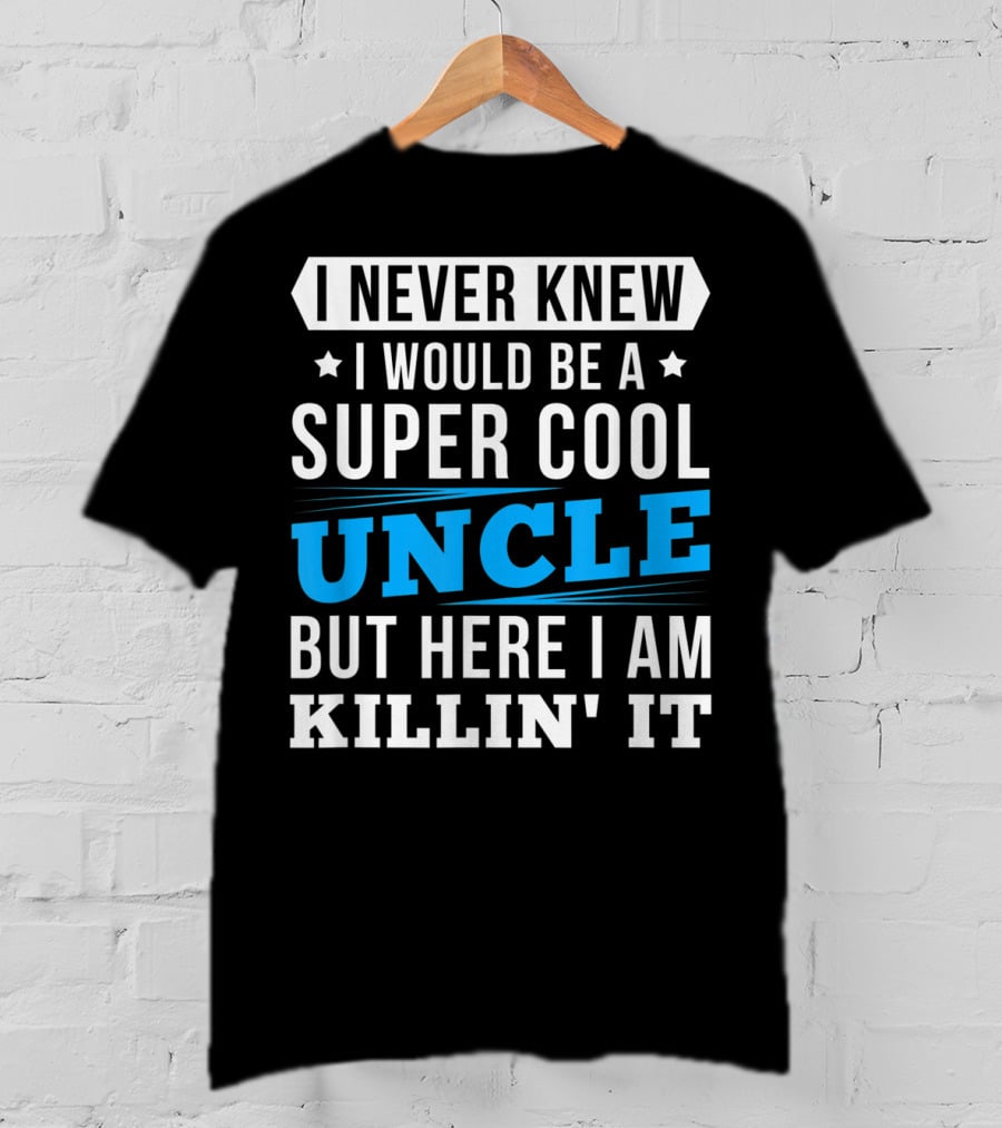 I Never Knew I Would Be A Super Cool Uncle But Here I Am Killin' It T-Shirt
