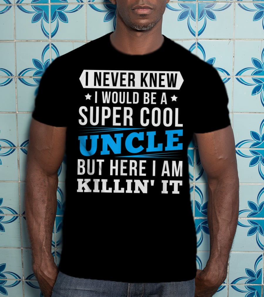 I Never Knew I Would Be A Super Cool Uncle But Here I Am Killin' It T-Shirt