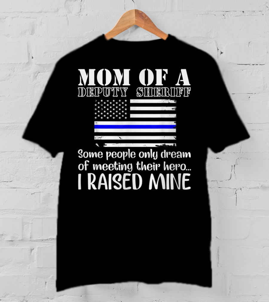 Mom Of A Deputy Sheriff Thin Blue Line Flag I Raised Mine T-Shirt
