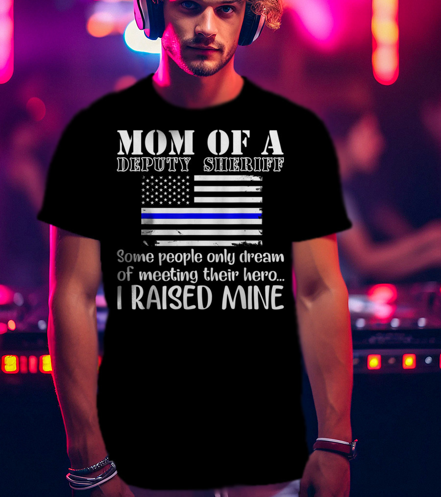 Mom Of A Deputy Sheriff Thin Blue Line Flag I Raised Mine T-Shirt