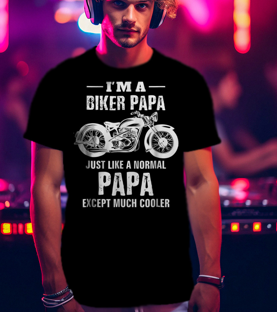 I'm A Biker Papa Just Like A Normal Papa Except Much Cooler T-Shirt