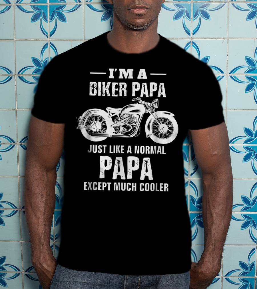I'm A Biker Papa Just Like A Normal Papa Except Much Cooler T-Shirt