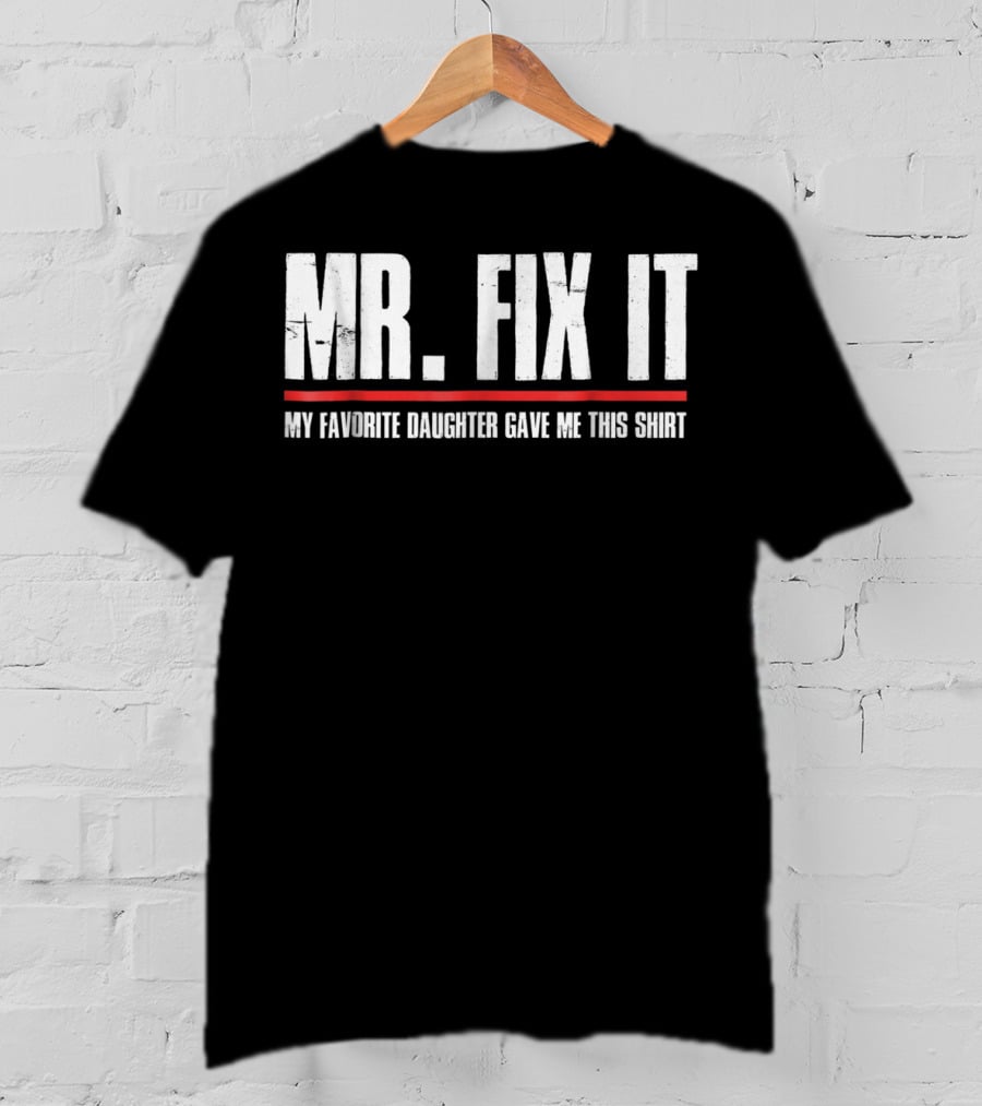 MR. FIX IT My Favorite Daughter Gave Me This T-Shirt