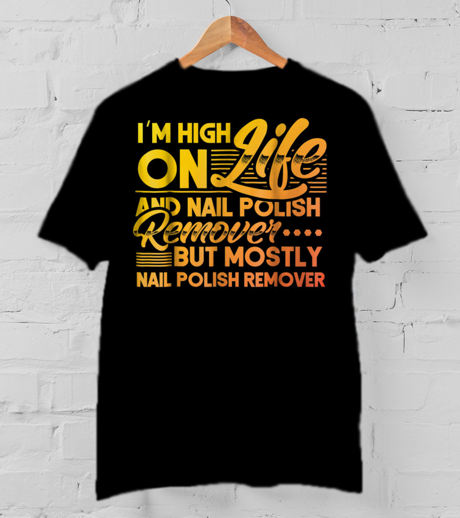 I'm High On Life And Nail Polish Remover But Mostly Nail Polish Remover T-Shirt