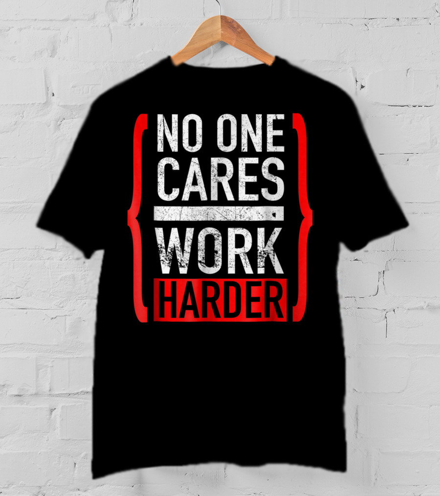 No One Cares Work Harder Brackets Motivation T-Shirt