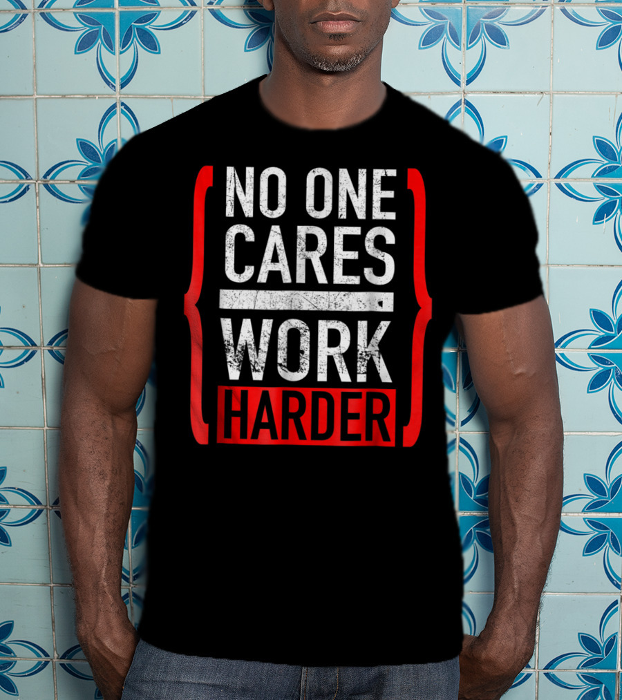 No One Cares Work Harder Brackets Motivation T-Shirt