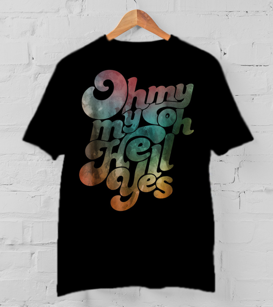 Oh My My Oh Hell Yes Classic Rock Song Phrase T-Shirt