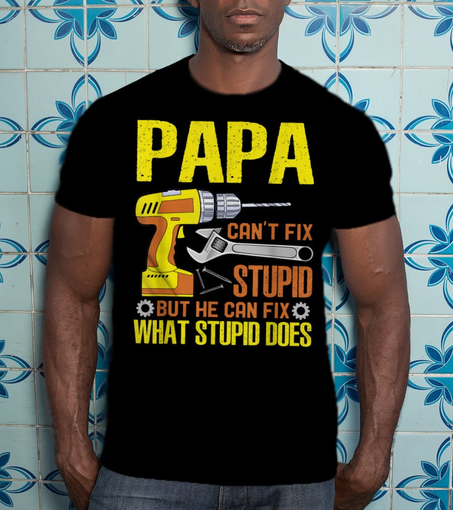 Papa Can't Fix Stupid But He Can Fix What Stupid Does T-Shirt