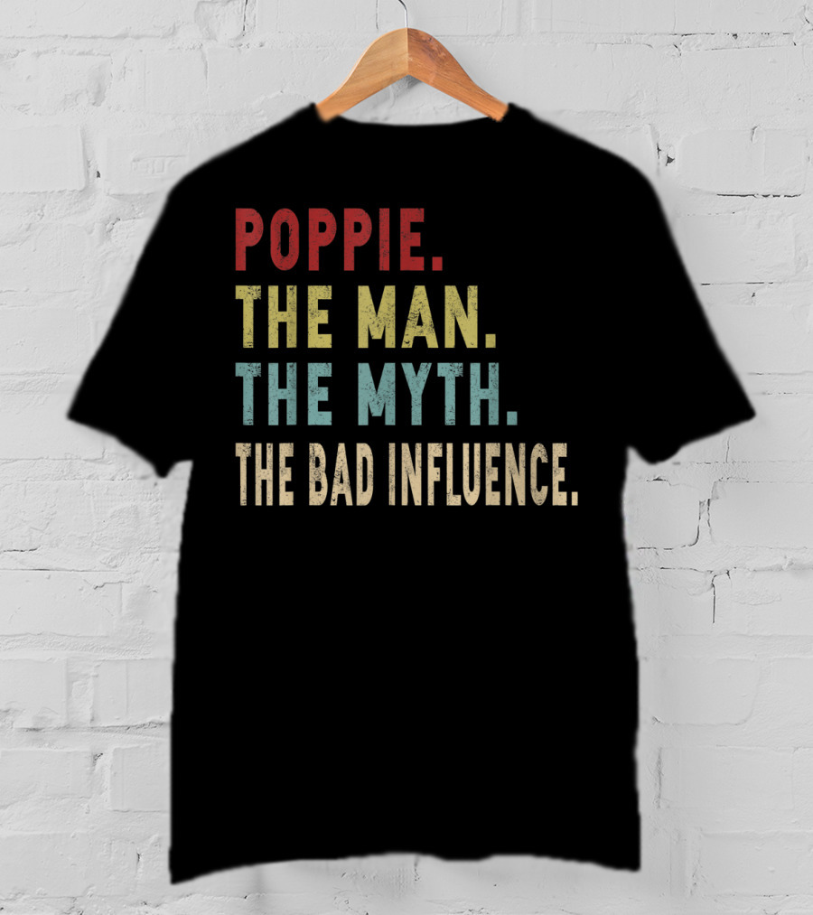 Poppie The Man The Myth The Bad Influence T-Shirt