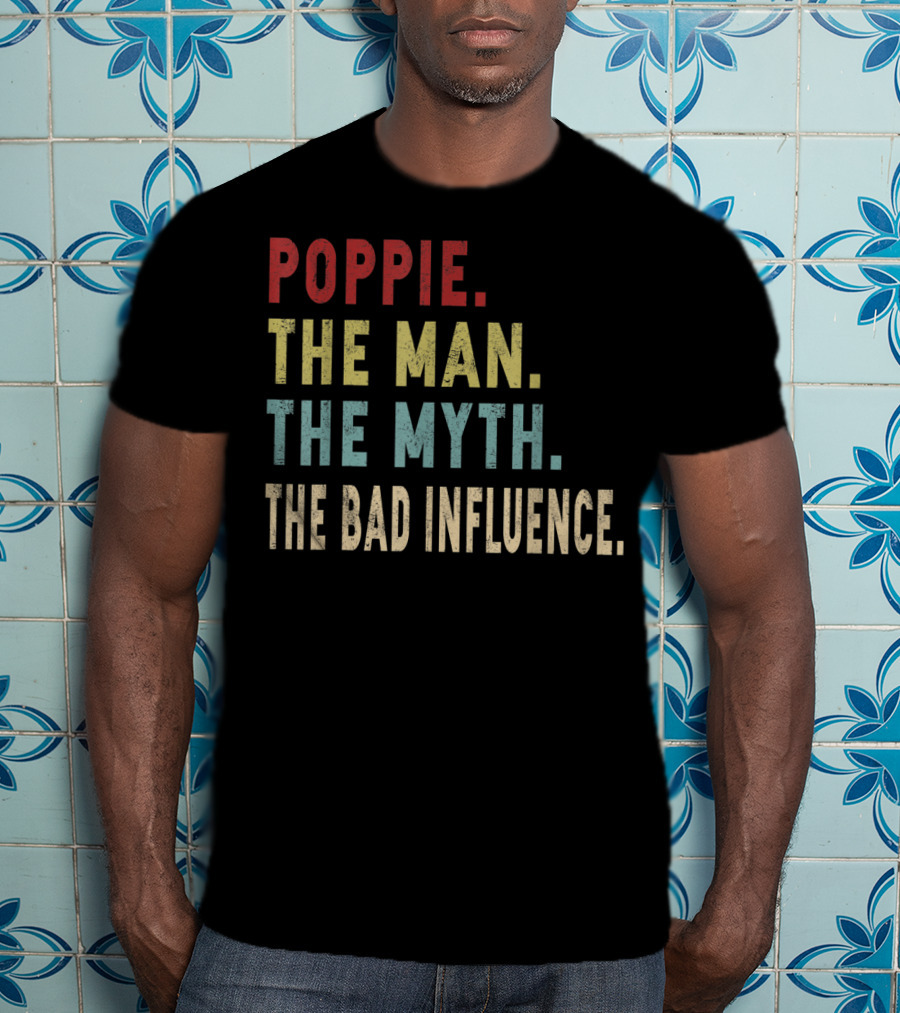Poppie The Man The Myth The Bad Influence T-Shirt