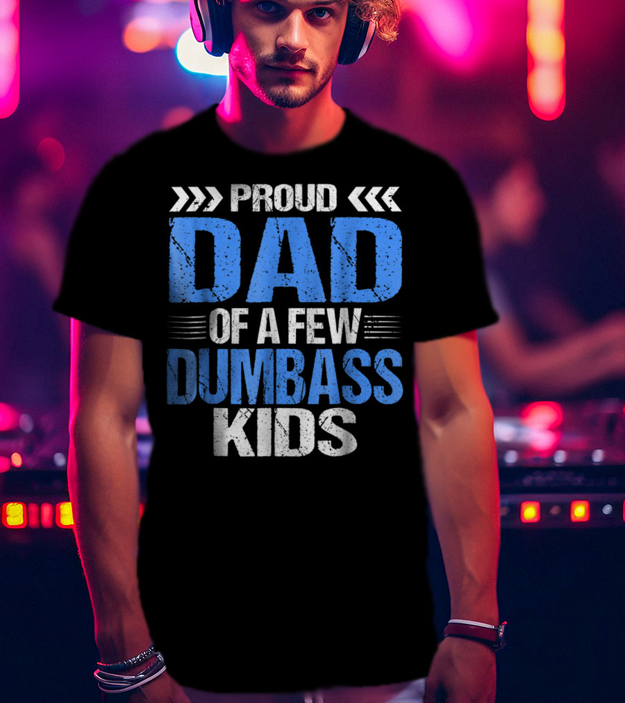 Proud Dad Of A Few Dumbass Kids T-Shirt