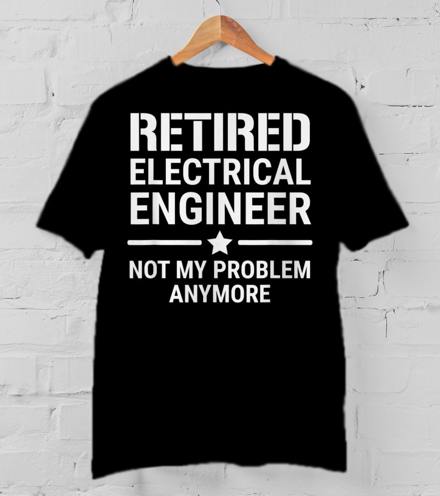Retired Electrical Engineer Not My Problem Anymore Star T-Shirt