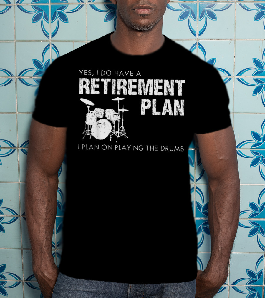 Yes I Do Have A Retirement Plan I Plan On Playing The Drums T-Shirt