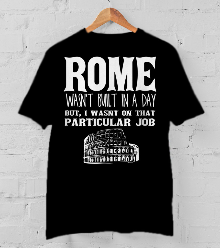ROME Wasn't Built In A Day But I Wasn't On That Particular Job Colosseum Funny Engineer T-Shirt
