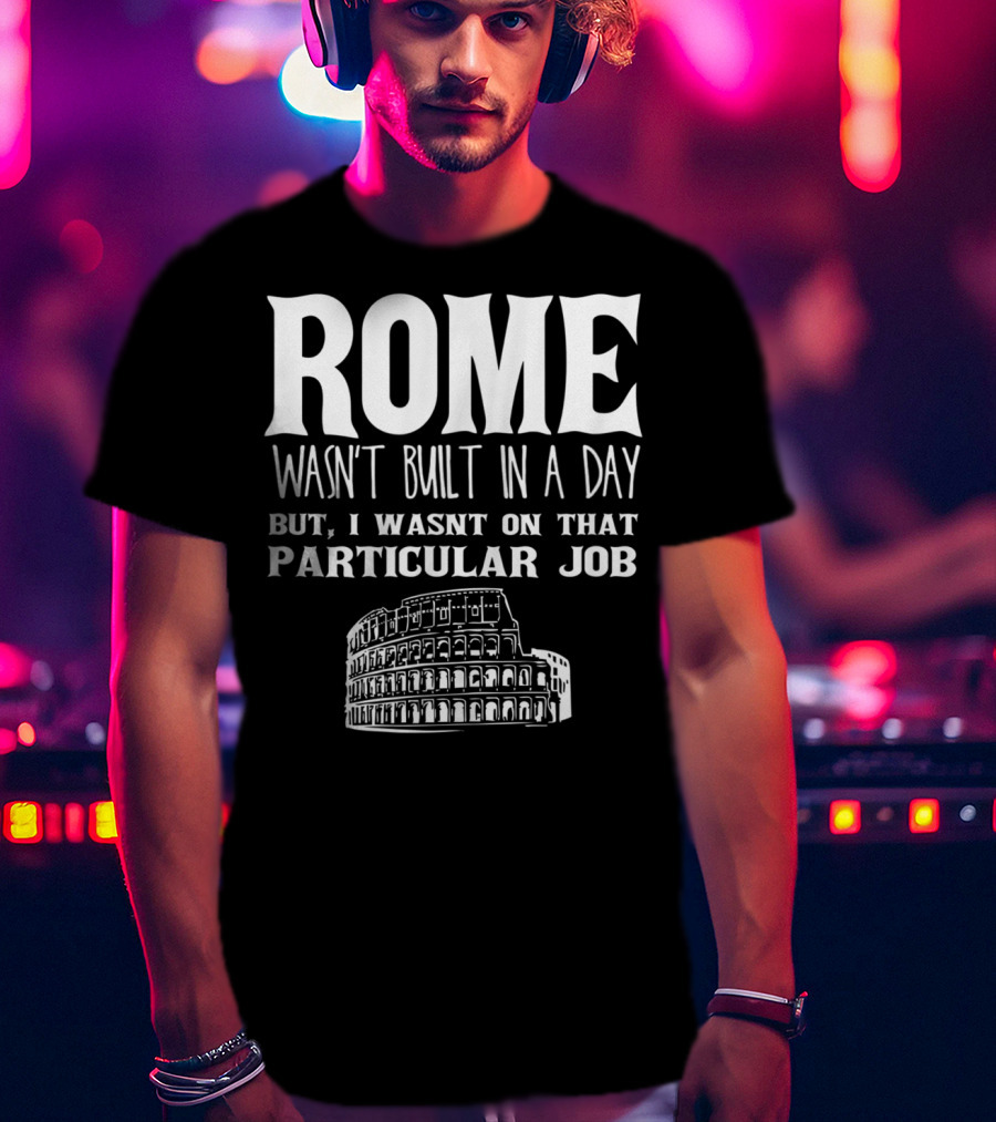 ROME Wasn't Built In A Day But I Wasn't On That Particular Job Colosseum Funny Engineer T-Shirt