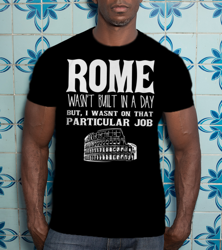 ROME Wasn't Built In A Day But I Wasn't On That Particular Job Colosseum Funny Engineer T-Shirt