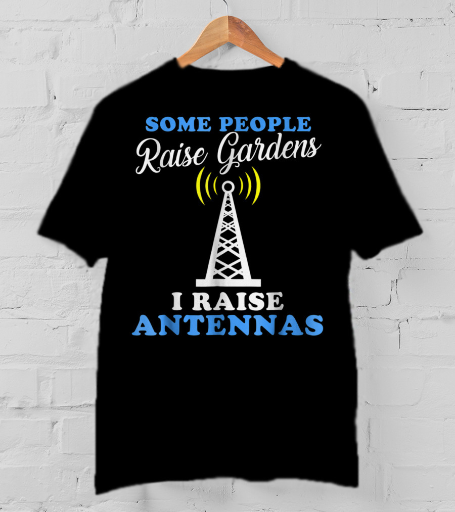 Some People Raise Gardens I Raise Antennas T-Shirt