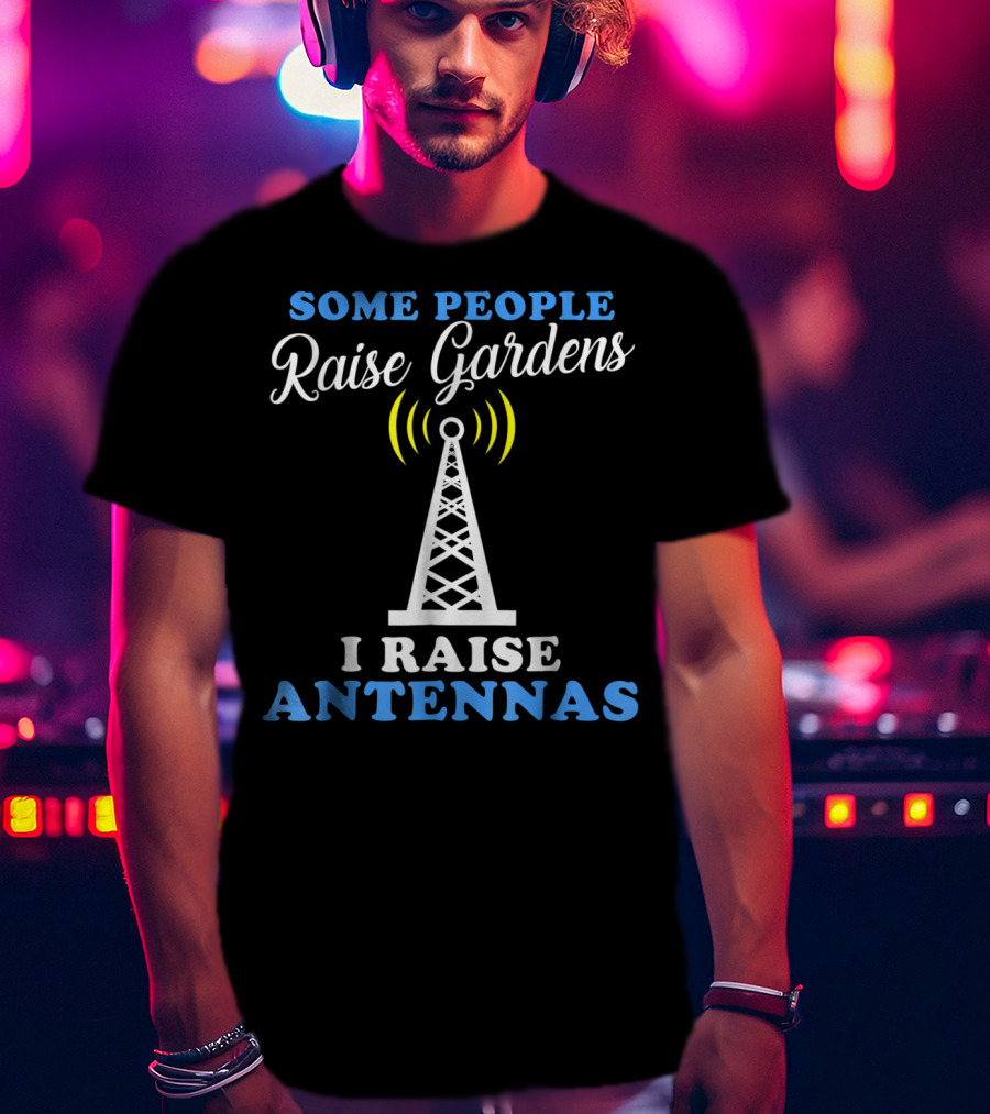 Some People Raise Gardens I Raise Antennas T-Shirt
