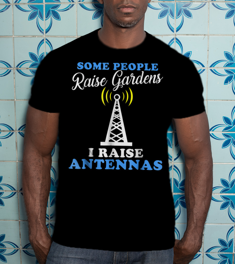 Some People Raise Gardens I Raise Antennas T-Shirt