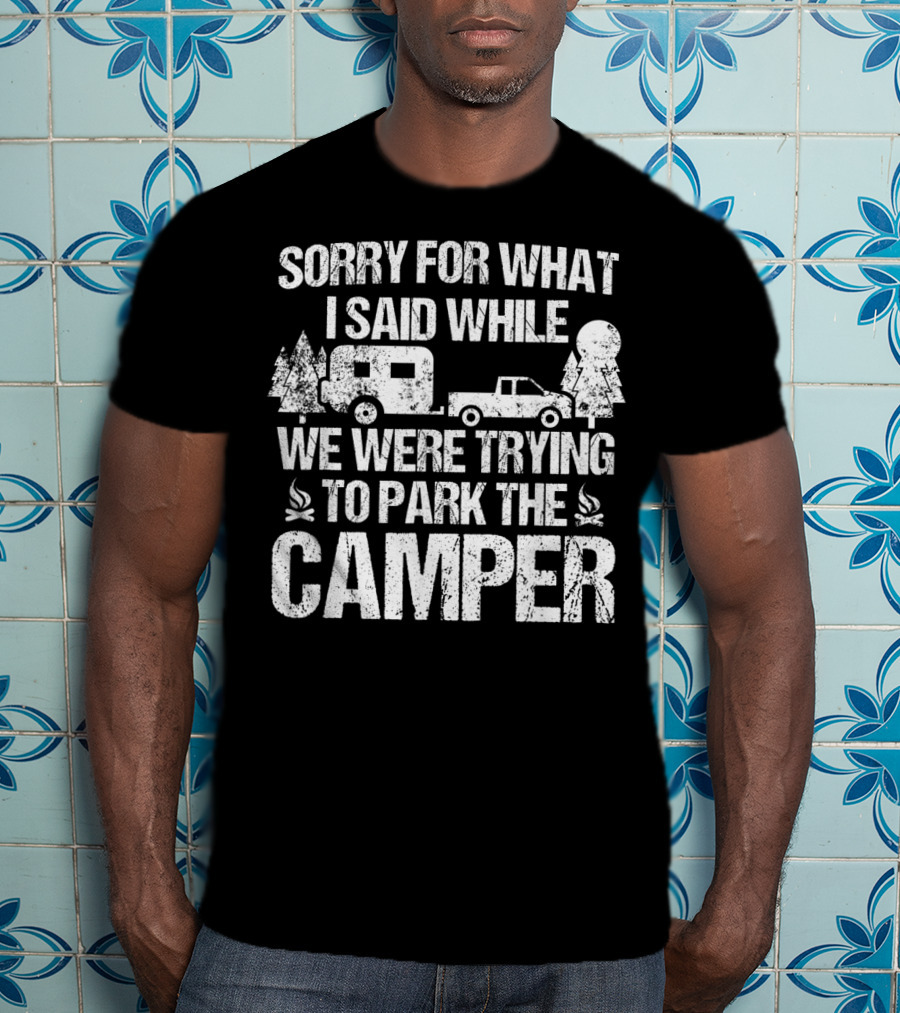 Sorry For What I Said While We Were Trying To Park The Camper T-Shirt