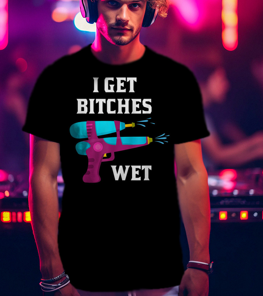 I Get Bitches Wet Funny Squirt Gun For Adults Water Soakers T-Shirt