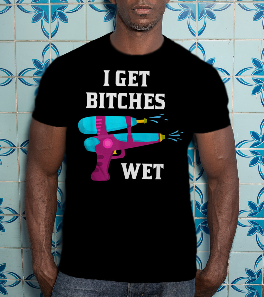 I Get Bitches Wet Funny Squirt Gun For Adults Water Soakers T-Shirt