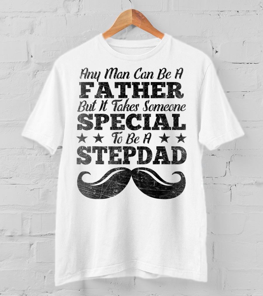 Any Man Can Be A Father But It Takes Someone Special To Be A Stepdad T-Shirt